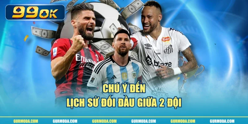 Chú ý đến lịch sử đối đầu giữa 2 đội