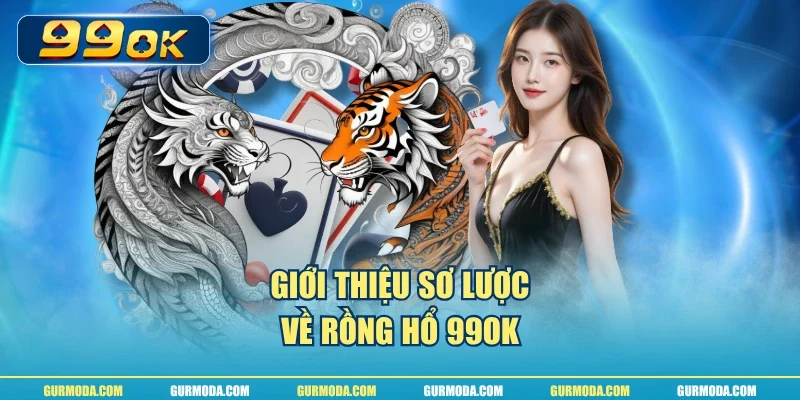 Giới thiệu sơ lược về rồng hổ 99ok