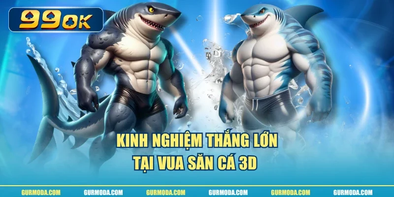 Kinh nghiệm thắng lớn tại vua săn cá 3D