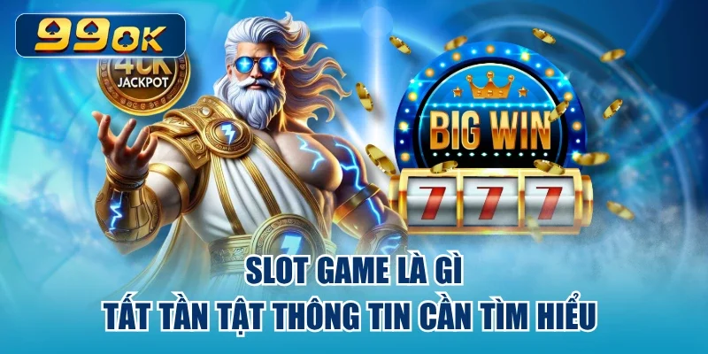 Slot Game Là Gì - Tất Tần Tật Thông Tin Cần Tìm Hiểu 