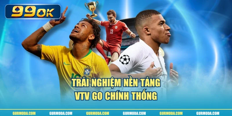 Trải nghiệm nền tảng VTV Go chính thống