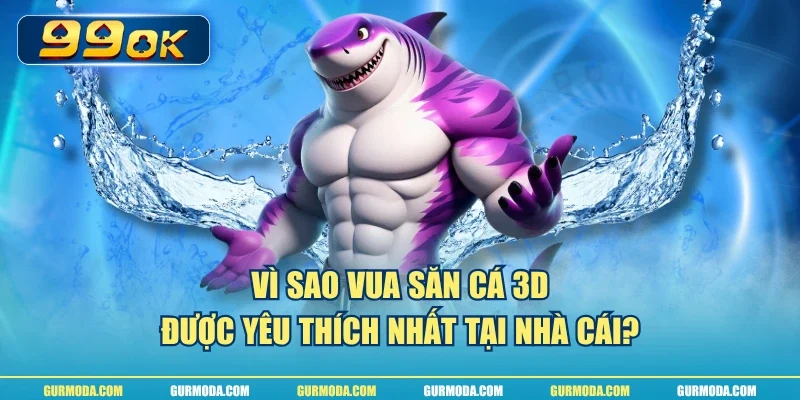 Vì sao vua săn cá 3D được yêu thích nhất tại nhà cái?