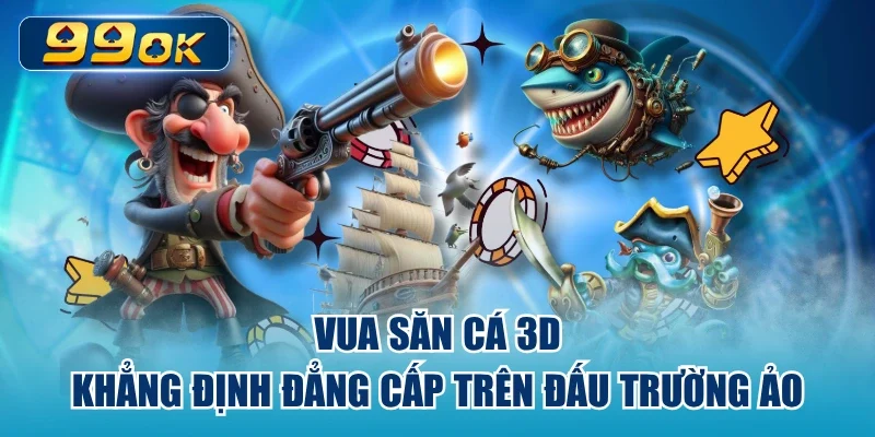 Vua Săn Cá 3D Khẳng Định Đẳng Cấp Trên Đấu Trường Ảo